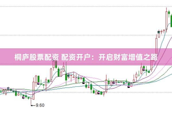 桐庐股票配资 配资开户：开启财富增值之路