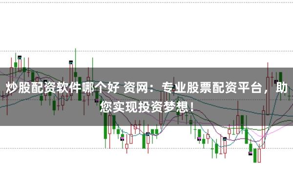 炒股配资软件哪个好 资网：专业股票配资平台，助您实现投资梦想！