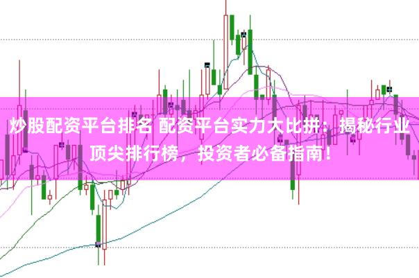 炒股配资平台排名 配资平台实力大比拼：揭秘行业顶尖排行榜，投资者必备指南！