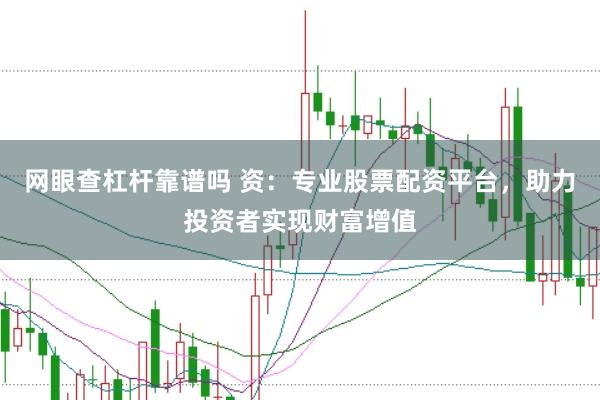 网眼查杠杆靠谱吗 资:专业股票配资平台,助力投资者实现财富增值
