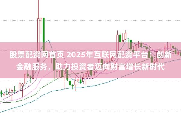 股票配资网首页 2025年互联网配资平台:创新金融服务,助力投资者迈向财富增长新时代