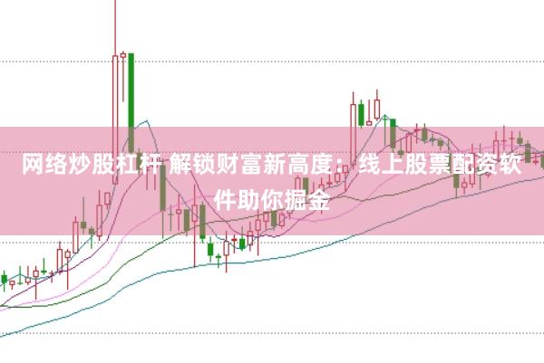 网络炒股杠杆 解锁财富新高度：线上股票配资软件助你掘金
