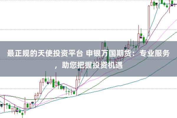 最正规的天使投资平台 申银万国期货：专业服务，助您把握投资机遇