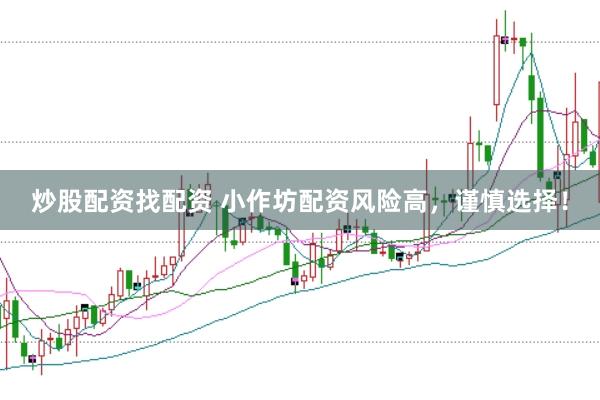 炒股配资找配资 小作坊配资风险高，谨慎选择！