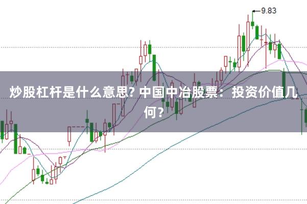 炒股杠杆是什么意思? 中国中冶股票:投资价值几何?