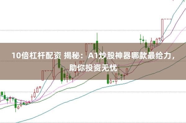 10倍杠杆配资 揭秘：A1炒股神器哪款最给力，助你投资无忧