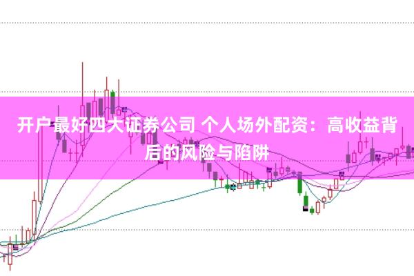 开户最好四大证券公司 个人场外配资：高收益背后的风险与陷阱