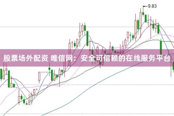 股票场外配资 唯信网：安全可信赖的在线服务平台