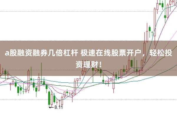 a股融资融券几倍杠杆 极速在线股票开户，轻松投资理财！