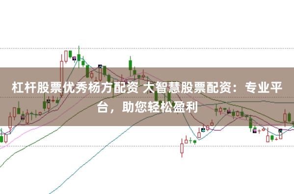 杠杆股票优秀杨方配资 大智慧股票配资：专业平台，助您轻松盈利