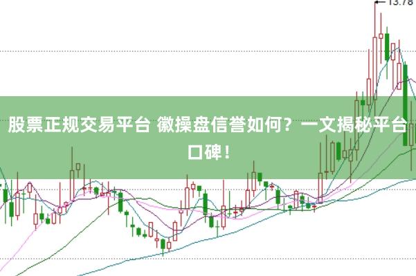 股票正规交易平台 徽操盘信誉如何？一文揭秘平台口碑！