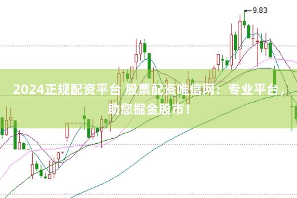 2024正规配资平台 股票配资唯信网：专业平台，助您掘金股市！