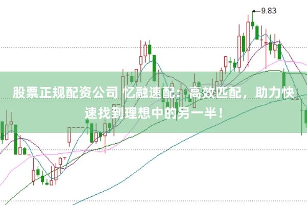 股票正规配资公司 忆融速配：高效匹配，助力快速找到理想中的另一半！