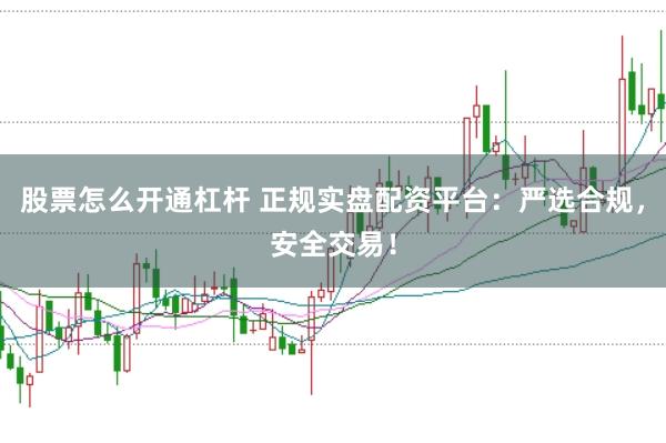 股票怎么开通杠杆 正规实盘配资平台:严选合规,安全交易!