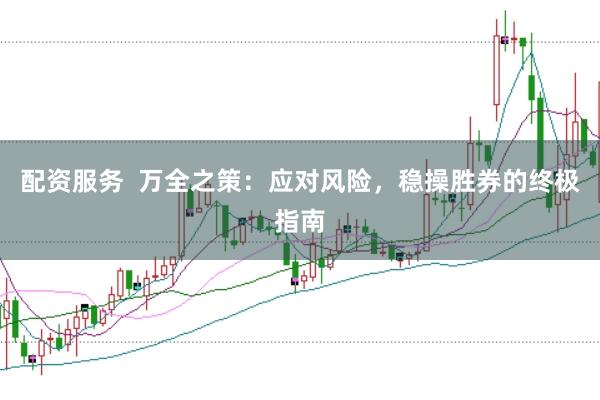 配资服务  万全之策：应对风险，稳操胜券的终极指南