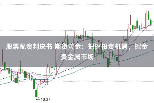 股票配资判决书 期货黄金：把握投资机遇，掘金贵金属市场