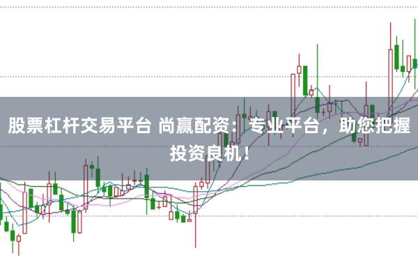 股票杠杆交易平台 尚赢配资：专业平台，助您把握投资良机！