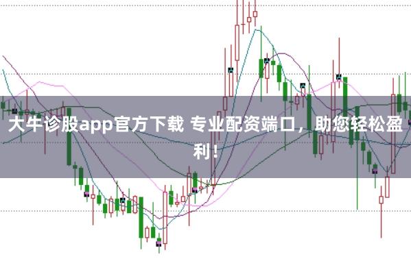 大牛诊股app官方下载 专业配资端口，助您轻松盈利！