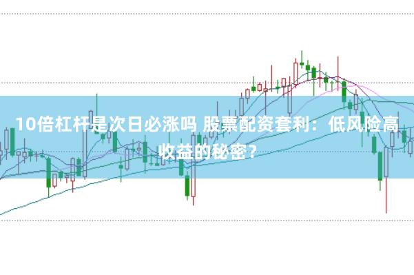 10倍杠杆是次日必涨吗 股票配资套利：低风险高收益的秘密？
