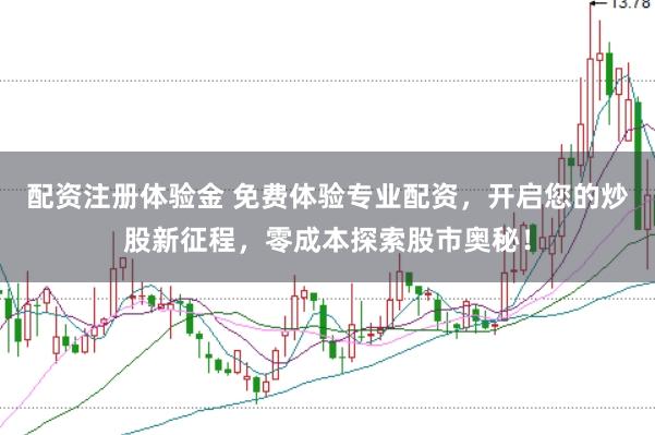 配资注册体验金 免费体验专业配资，开启您的炒股新征程，零成本探索股市奥秘！