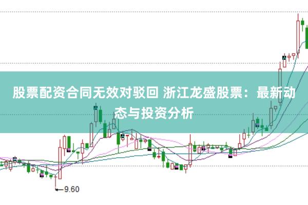 股票配资合同无效对驳回 浙江龙盛股票：最新动态与投资分析