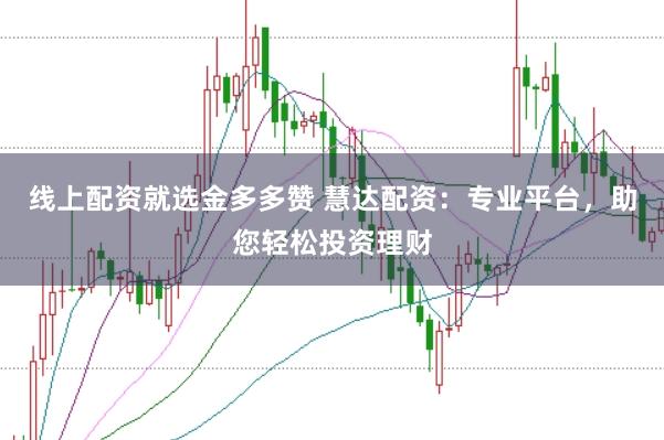 线上配资就选金多多赞 慧达配资：专业平台，助您轻松投资理财