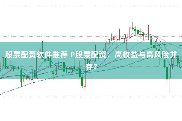 股票配资软件推荐 P股票配资：高收益与高风险并存？