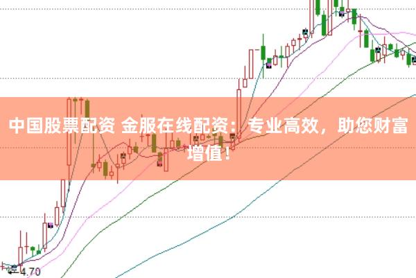 中国股票配资 金服在线配资:专业高效,助您财富增值!