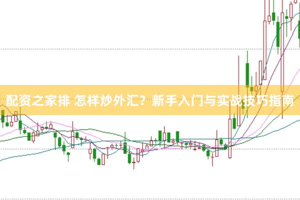 配资之家排 怎样炒外汇？新手入门与实战技巧指南
