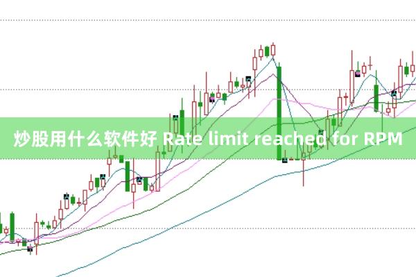炒股用什么软件好 Rate limit reached for RPM