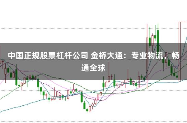 中国正规股票杠杆公司 金桥大通：专业物流，畅通全球
