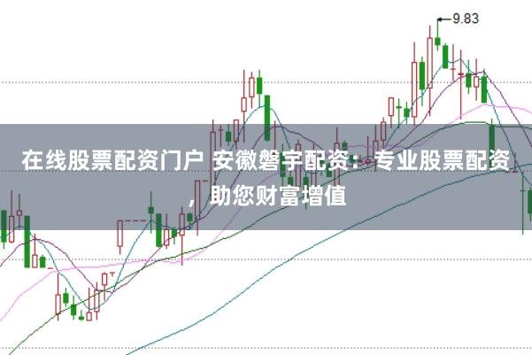 在线股票配资门户 安徽磐宇配资：专业股票配资，助您财富增值
