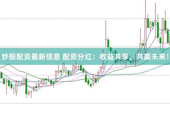 炒股配资最新信息 配资分红：收益共享，共赢未来！