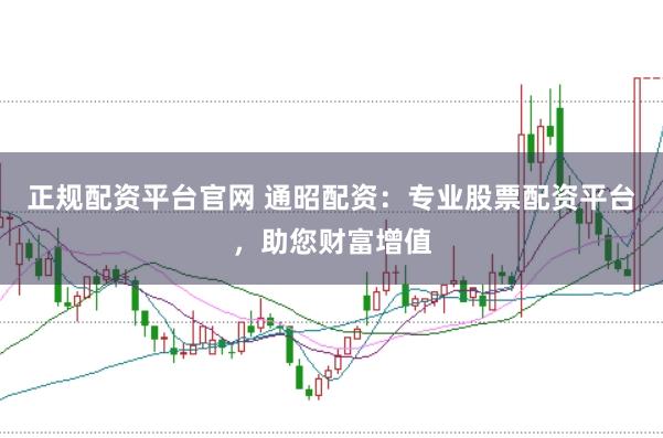 正规配资平台官网 通昭配资:专业股票配资平台,助您财富增值