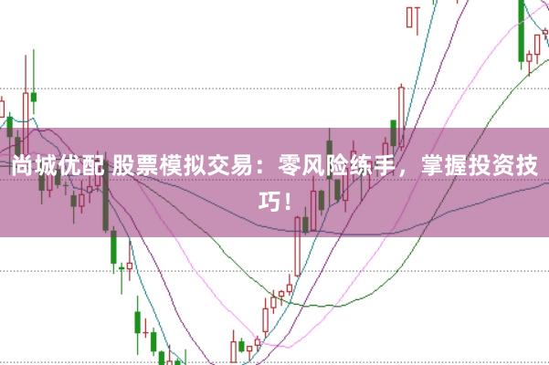 尚城优配 股票模拟交易:零风险练手,掌握投资技巧!