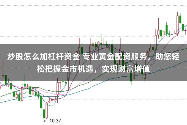 炒股怎么加杠杆资金 专业黄金配资服务，助您轻松把握金市机遇，实现财富增值