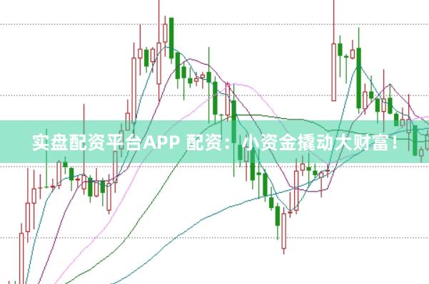 实盘配资平台APP 配资：小资金撬动大财富！
