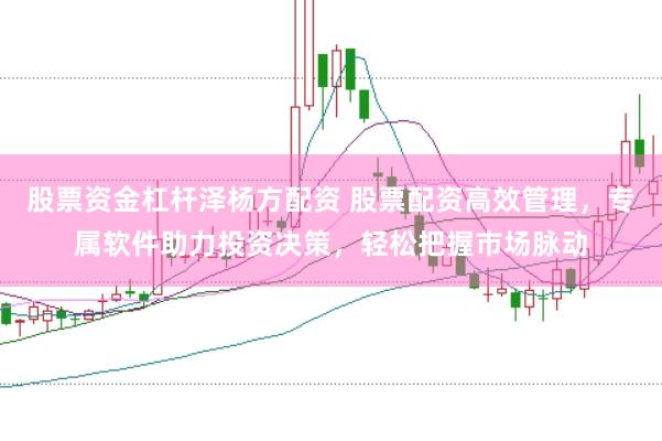 股票资金杠杆泽杨方配资 股票配资高效管理，专属软件助力投资决策，轻松把握市场脉动