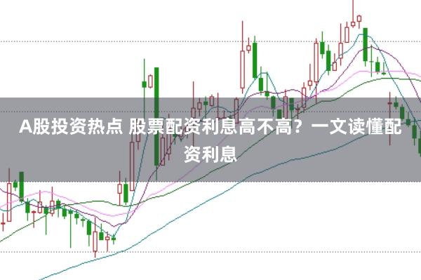 A股投资热点 股票配资利息高不高？一文读懂配资利息