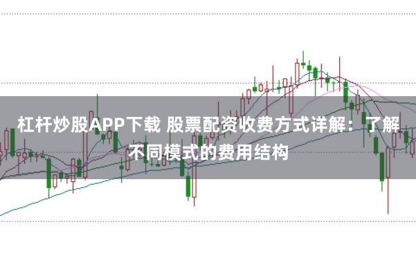 杠杆炒股APP下载 股票配资收费方式详解:了解不同模式的费用结构