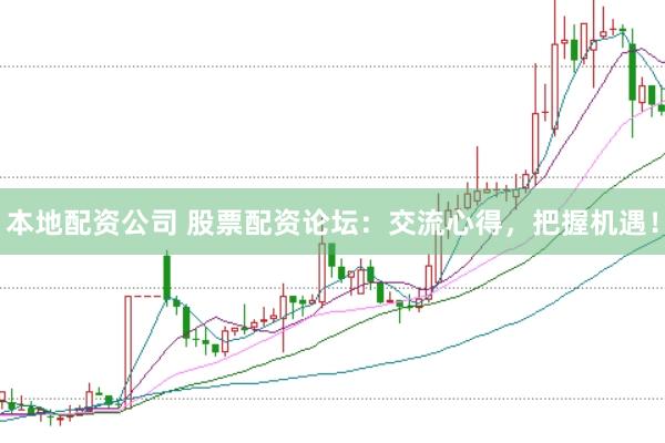 本地配资公司 股票配资论坛：交流心得，把握机遇！
