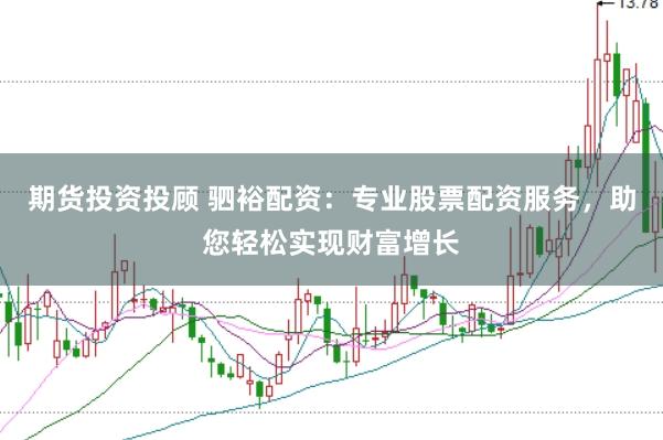 期货投资投顾 驷裕配资：专业股票配资服务，助您轻松实现财富增长