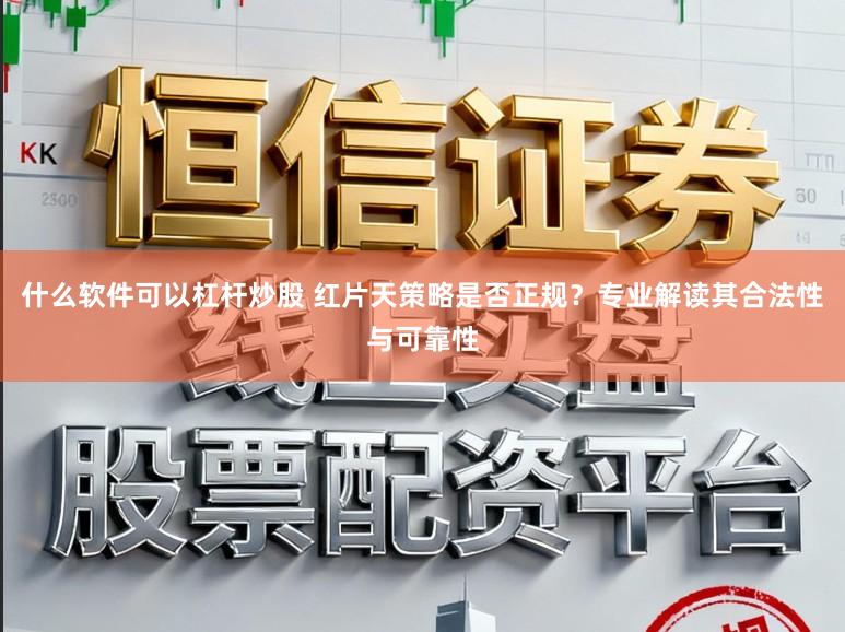 什么软件可以杠杆炒股 红片天策略是否正规？专业解读其合法性与可靠性