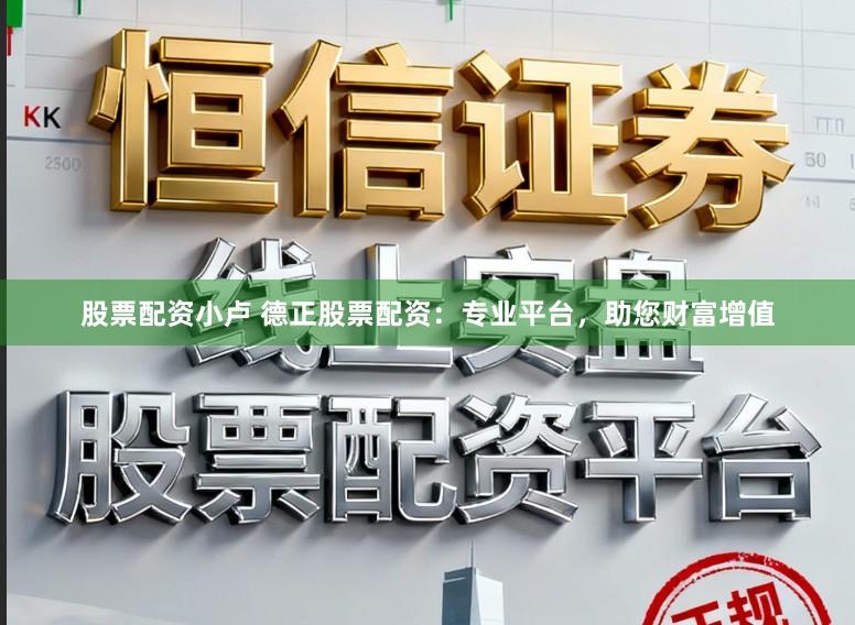 股票配资小卢 德正股票配资：专业平台，助您财富增值