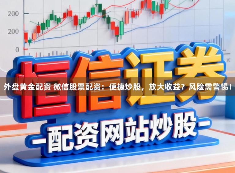 外盘黄金配资 微信股票配资：便捷炒股，放大收益？风险需警惕！