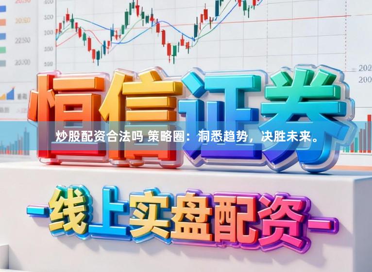 炒股配资合法吗 策略圈：洞悉趋势，决胜未来。