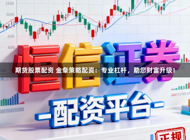 期货股票配资 金夆策略配资：专业杠杆，助您财富升级！
