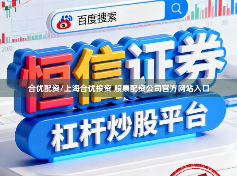 合优配资/上海合优投资 股票配资公司官方网站入口