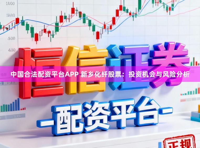 中国合法配资平台APP 新乡化纤股票:投资机会与风险分析