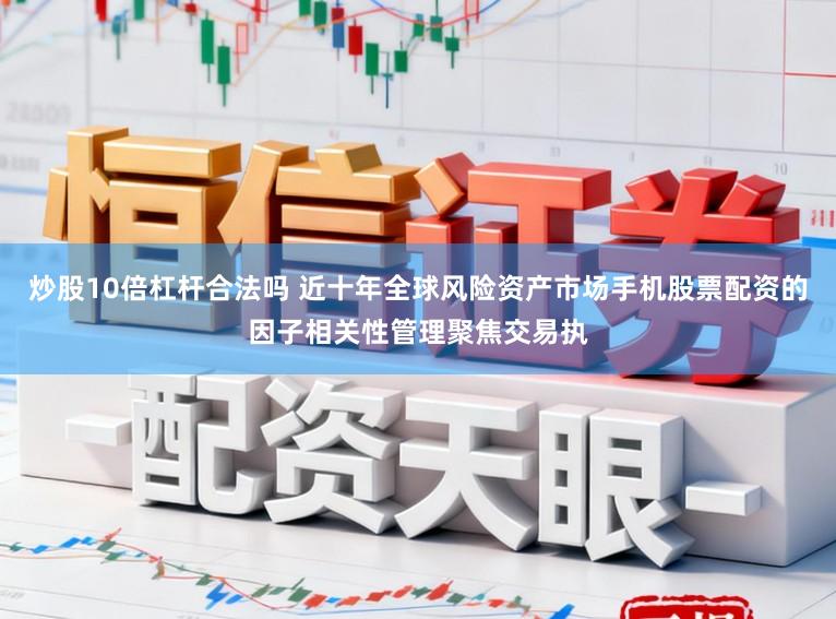 炒股10倍杠杆合法吗 近十年全球风险资产市场手机股票配资的因子相关性管理聚焦交易执